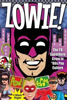 Zowie!. The TV Superhero Craze in ’60s Pop Culture, Hardback/Mark Voger