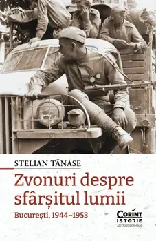 Zvonuri despre sfarsitul lumii. Bucuresti, 1944-1953/Stelian Tanase
